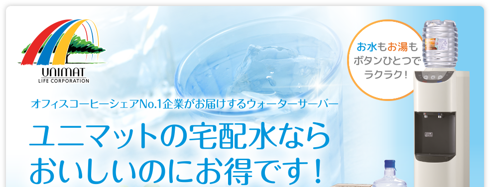 オフィスコーヒーシェアNo.1 企業がお届けするウォーターサーバー ユニマットの宅配水ならおいしいのにお得です！