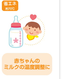 省エネ 約70℃ 赤ちゃんのミルクの温度調整に