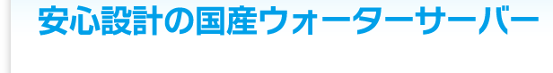 安心設計の国産ウォーターサーバー