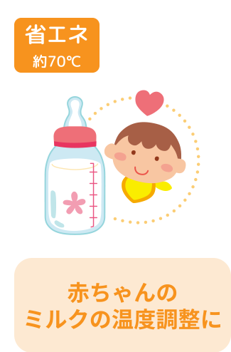 省エネ 約70℃ 赤ちゃんのミルクの温度調整に